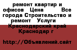ремонт квартир и офисов › Цена ­ 200 - Все города Строительство и ремонт » Услуги   . Краснодарский край,Краснодар г.